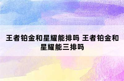 王者铂金和星耀能排吗 王者铂金和星耀能三排吗